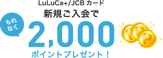 LULUCA+ / JCBカード新規ご入会でもれなく2,000ポイントプレゼント！