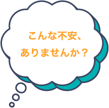 こんな不安ありませんか？